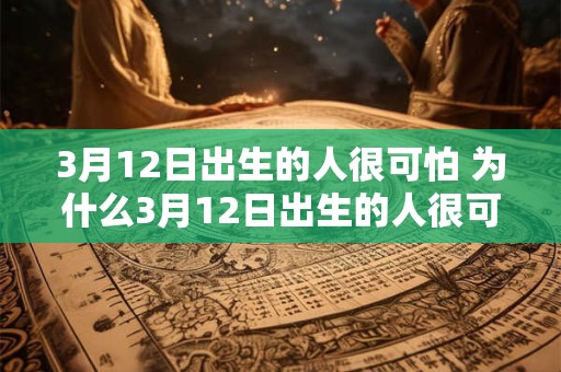 3月12日出生的人很可怕 为什么3月12日出生的人很可怕