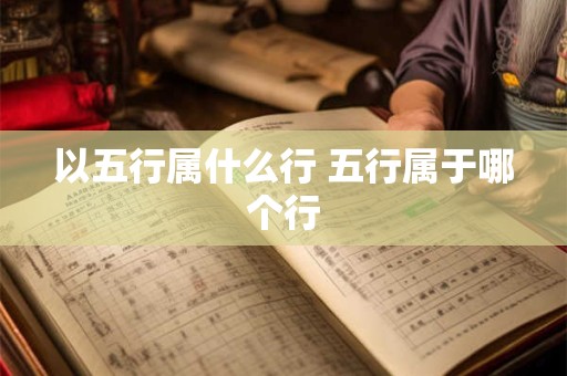 以五行属什么行 五行属于哪个行 以五行属什么行 五行属于哪个行