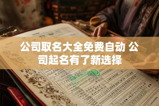 公司取名大全免费自动 公司起名有了新选择