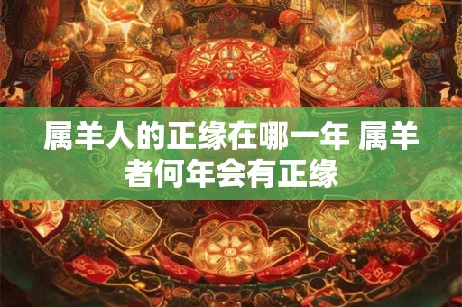 属羊人的正缘在哪一年 属羊者何年会有正缘