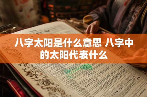 八字太阳是什么意思 八字中的太阳代表什么 八字太阳是什么意思 八字中的太阳代表什么