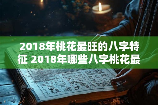 2018年桃花最旺的八字特征 2018年哪些八字桃花最旺