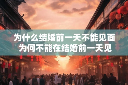 为什么结婚前一天不能见面 为何不能在结婚前一天见面