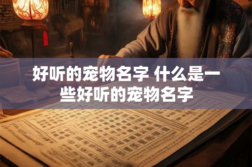 好听的宠物名字 什么是一些好听的宠物名字 好听的宠物名字 什么是一些好听的宠物名字