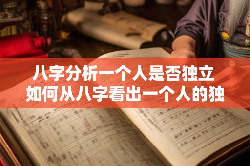 八字分析一个人是否独立 如何从八字看出一个人的独立性