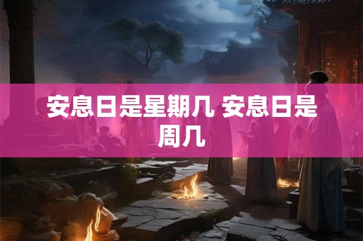 安息日是星期几 安息日是周几 安息日是星期几 安息日是周几