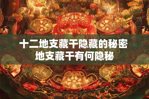 十二地支藏干隐藏的秘密 地支藏干有何隐秘