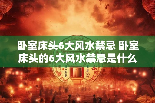 卧室床头6大风水禁忌 卧室床头的6大风水禁忌是什么