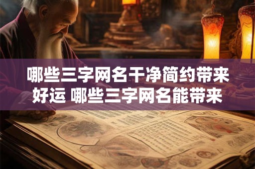 哪些三字网名干净简约带来好运 哪些三字网名能带来好运