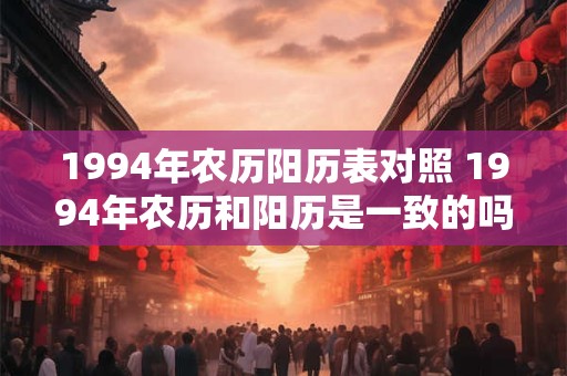 1994年农历阳历表对照 1994年农历和阳历是一致的吗
