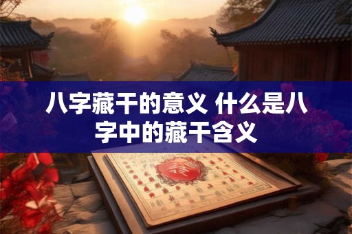 八字藏干的意义 什么是八字中的藏干含义