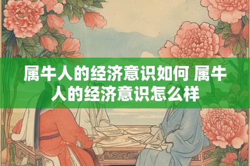 属牛人的经济意识如何 属牛人的经济意识怎么样