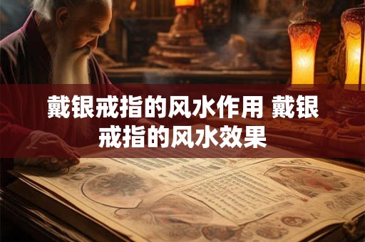 戴银戒指的风水作用 戴银戒指的风水效果
