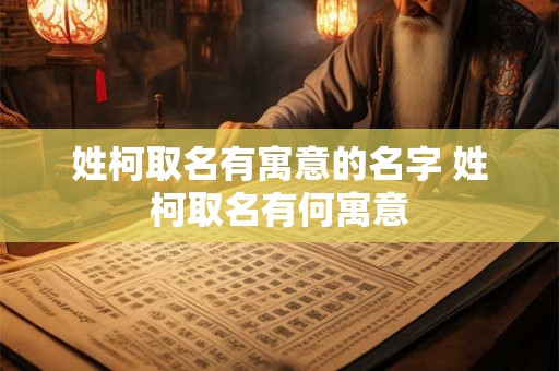 姓柯取名有寓意的名字 姓柯取名有何寓意 姓柯取名有寓意的名字 姓柯取名有何寓意