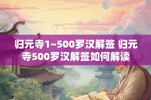 归元寺1~500罗汉解签 归元寺500罗汉解签如何解读