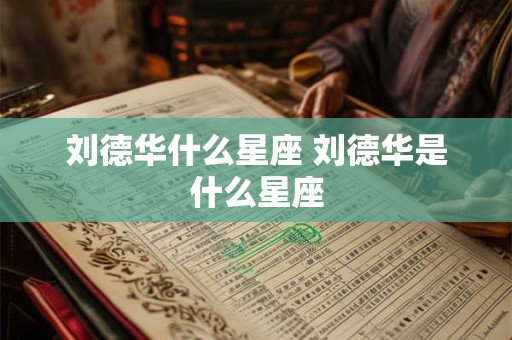 刘德华什么星座 刘德华是什么星座