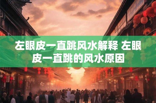 左眼皮一直跳风水解释 左眼皮一直跳的风水原因