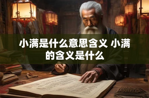 小满是什么意思含义 小满的含义是什么 小满是什么意思含义 小满的含义是什么