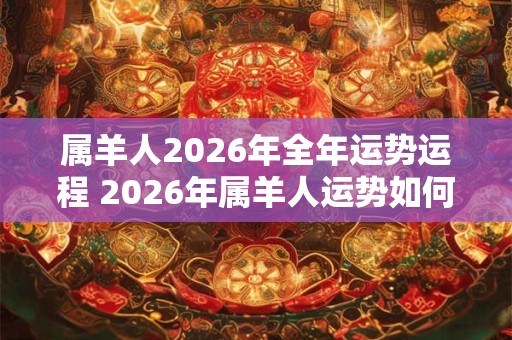 属羊人2026年全年运势运程 2026年属羊人运势如何