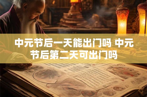 中元节后一天能出门吗 中元节后第二天可出门吗