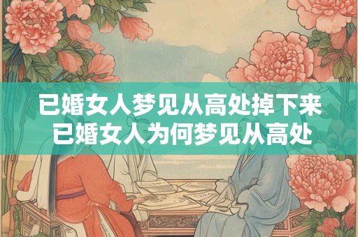 已婚女人梦见从高处掉下来 已婚女人为何梦见从高处坠落
