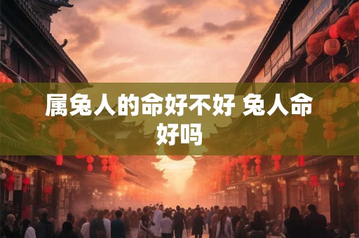 属兔人的命好不好 兔人命好吗