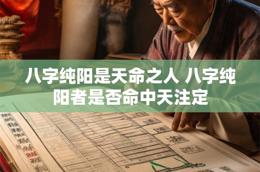 八字纯阳是天命之人 八字纯阳者是否命中天注定