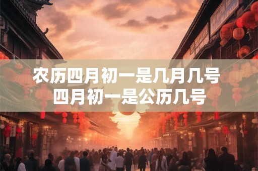 农历四月初一是几月几号 四月初一是公历几号