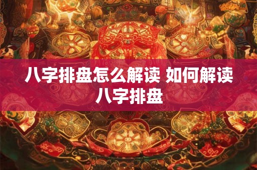 八字排盘怎么解读 如何解读八字排盘