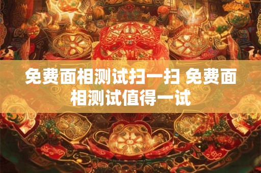 免费面相测试扫一扫 免费面相测试值得一试