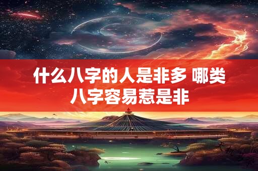 什么八字的人是非多 哪类八字容易惹是非