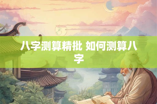 八字测算精批 如何测算八字