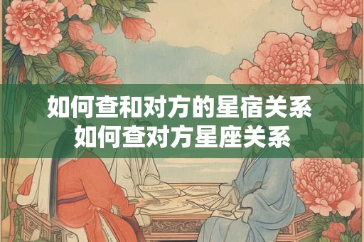 如何查和对方的星宿关系 如何查对方星座关系