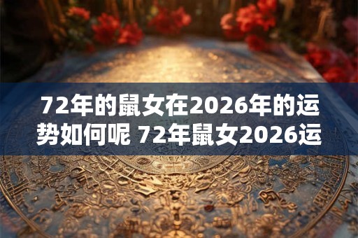 72年的鼠女在2026年的运势如何呢 72年鼠女2026运势如何 72年的鼠女在2026年的运势如何呢 72年鼠女2026运势如何