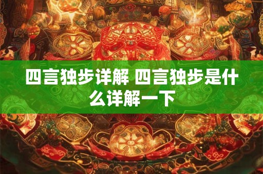 四言独步详解 四言独步是什么详解一下 四言独步详解 四言独步是什么详解一下