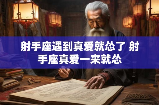 射手座遇到真爱就怂了 射手座真爱一来就怂