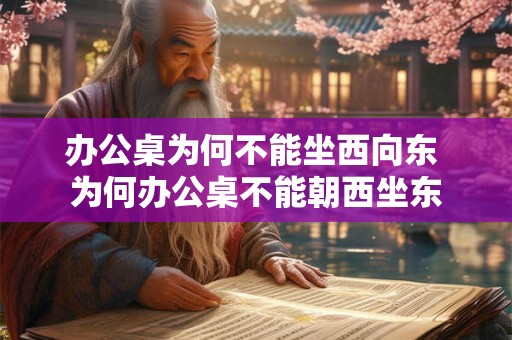 办公桌为何不能坐西向东 为何办公桌不能朝西坐东 办公桌为何不能坐西向东 为何办公桌不能朝西坐东