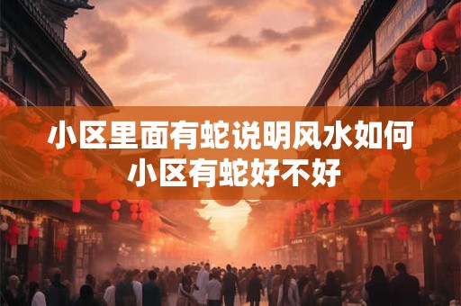 小区里面有蛇说明风水如何 小区有蛇好不好 小区里面有蛇说明风水如何 小区有蛇好不好