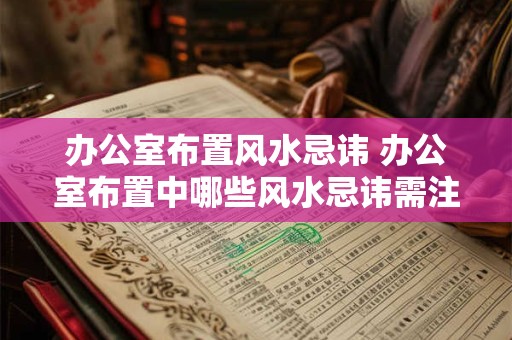 办公室布置风水忌讳 办公室布置中哪些风水忌讳需注意