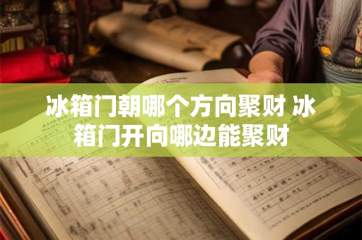 冰箱门朝哪个方向聚财 冰箱门开向哪边能聚财