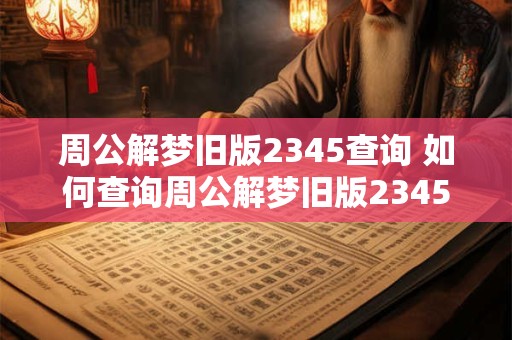 周公解梦旧版2345查询 如何查询周公解梦旧版2345