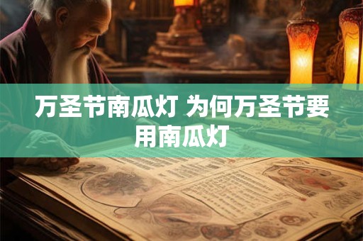 万圣节南瓜灯 为何万圣节要用南瓜灯 万圣节南瓜灯 为何万圣节要用南瓜灯