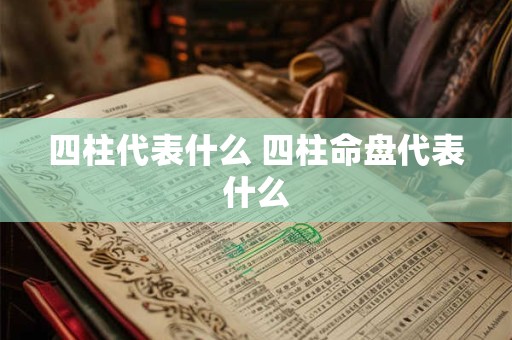 四柱代表什么 四柱命盘代表什么 四柱代表什么 四柱命盘代表什么