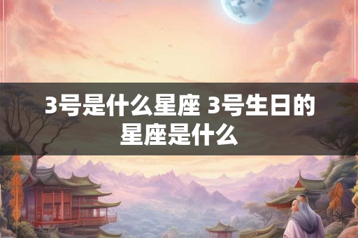 3号是什么星座 3号生日的星座是什么
