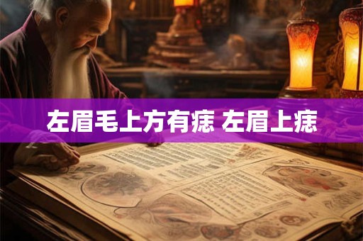 左眉毛上方有痣 左眉上痣 左眉毛上方有痣 左眉上痣