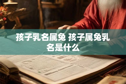 孩子乳名属兔 孩子属兔乳名是什么