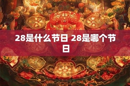 28是什么节日 28是哪个节日 28是什么节日 28是哪个节日