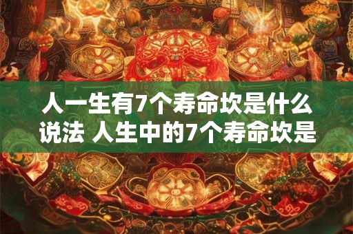 人一生有7个寿命坎是什么说法 人生中的7个寿命坎是什么