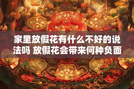 家里放假花有什么不好的说法吗 放假花会带来何种负面影响