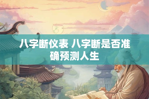 八字断仪表 八字断是否准确预测人生 八字断仪表 八字断是否准确预测人生